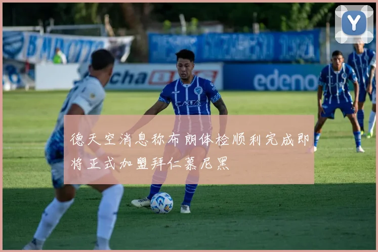 德天空消息称布朗体检顺利完成即将正式加盟拜仁慕尼黑