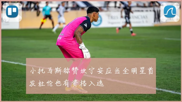 小托马斯称赞坎宁安应当全明星首发杜伦也有资格入选