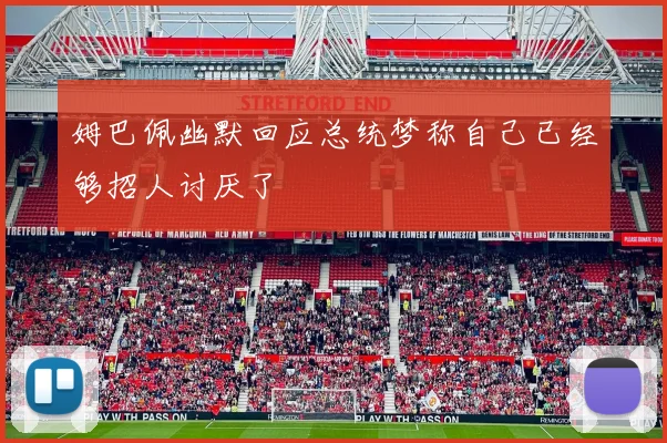 姆巴佩幽默回应总统梦称自己已经够招人讨厌了