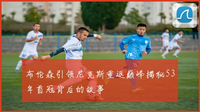 布伦森引领尼克斯重返巅峰揭秘53年首冠背后的故事