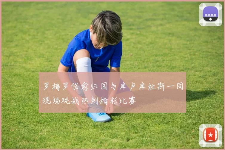 罗梅罗伤愈归国与库卢库杜斯一同现场观战热刺精彩比赛