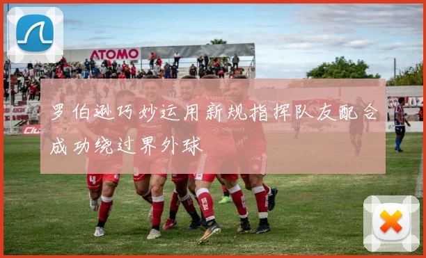 罗伯逊巧妙运用新规指挥队友配合成功绕过界外球