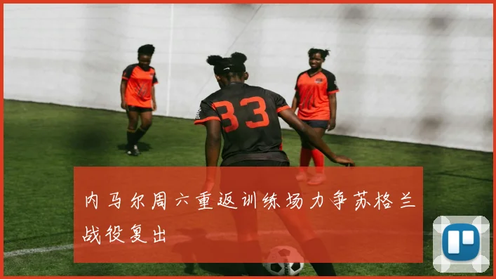 内马尔周六重返训练场力争苏格兰战役复出