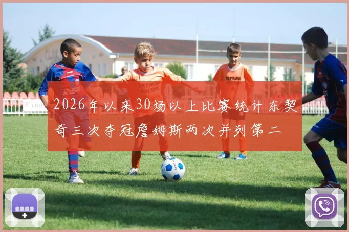 2026年以来30场以上比赛统计东契奇三次夺冠詹姆斯两次并列第二