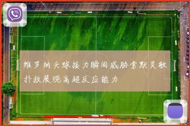 维罗纳头球接力瞬间威胁索默灵敏扑救展现高超反应能力