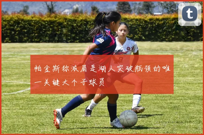 帕金斯称浓眉是湖人突破瓶颈的唯一关键大个子球员