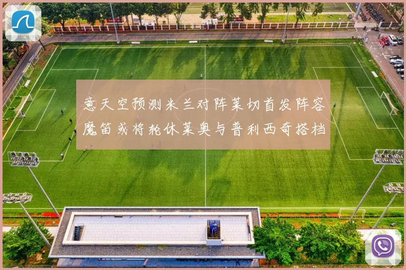 意天空预测米兰对阵莱切首发阵容魔笛或将轮休莱奥与普利西奇搭档出战
