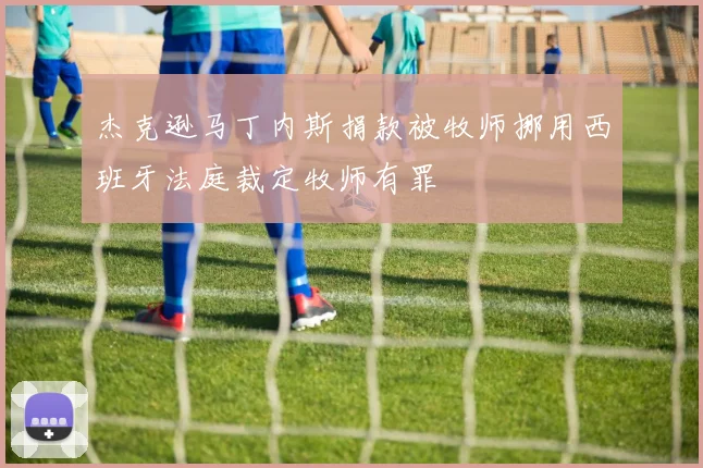 杰克逊马丁内斯捐款被牧师挪用西班牙法庭裁定牧师有罪
