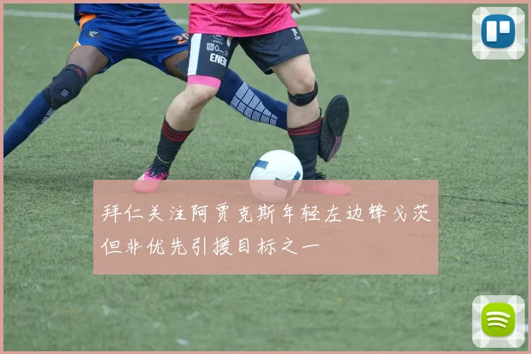 拜仁关注阿贾克斯年轻左边锋戈茨但非优先引援目标之一