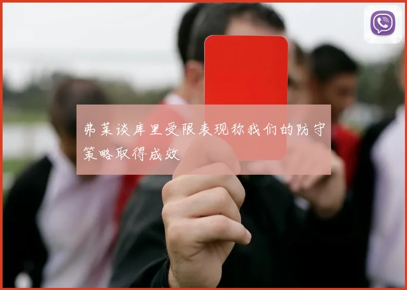弗莱谈库里受限表现称我们的防守策略取得成效