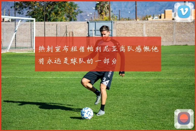 热刺宣布租借帕利尼亚离队感慨他将永远是球队的一部分