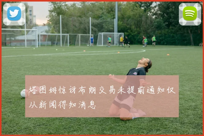 塔图姆惊讶布朗交易未提前通知仅从新闻得知消息