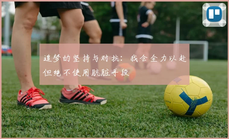 追梦的坚持与对抗：我会全力以赴但绝不使用肮脏手段