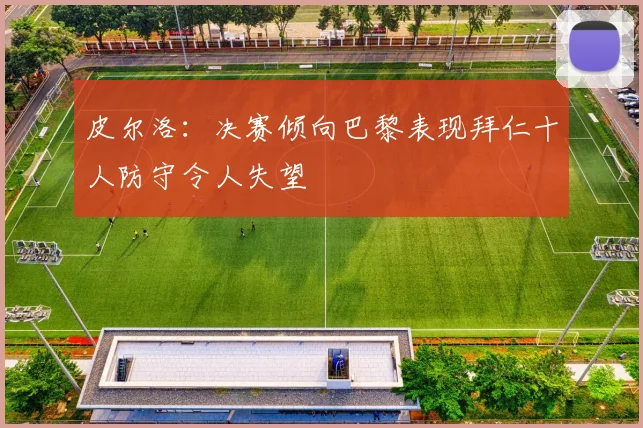 皮尔洛：决赛倾向巴黎表现拜仁十人防守令人失望