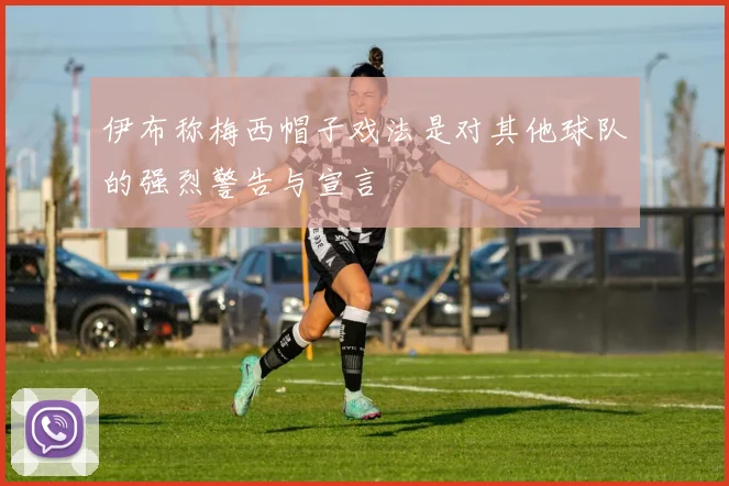 伊布称梅西帽子戏法是对其他球队的强烈警告与宣言