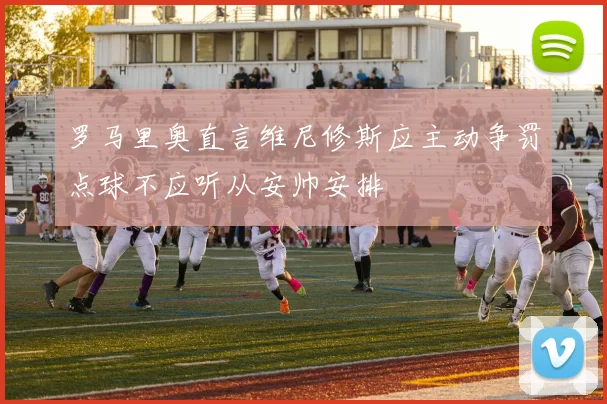 罗马里奥直言维尼修斯应主动争罚点球不应听从安帅安排